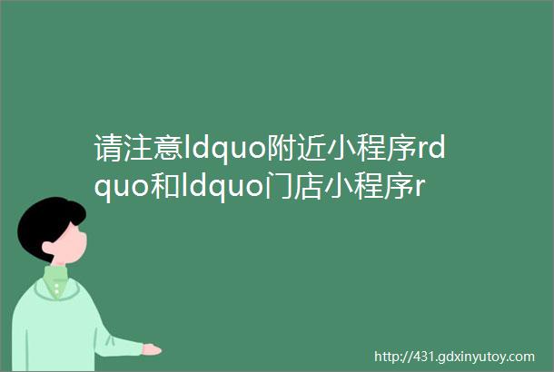 请注意ldquo附近小程序rdquo和ldquo门店小程序rdquo悄然合并代表什么