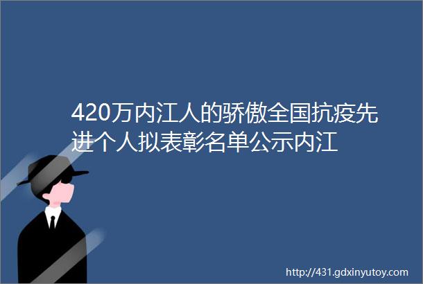 420万内江人的骄傲全国抗疫先进个人拟表彰名单公示内江