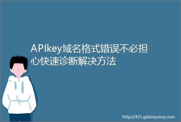 APIkey域名格式错误不必担心快速诊断解决方法
