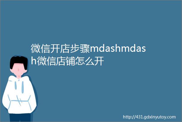 微信开店步骤mdashmdash微信店铺怎么开