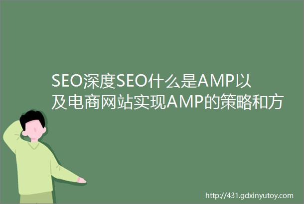 SEO深度SEO什么是AMP以及电商网站实现AMP的策略和方法